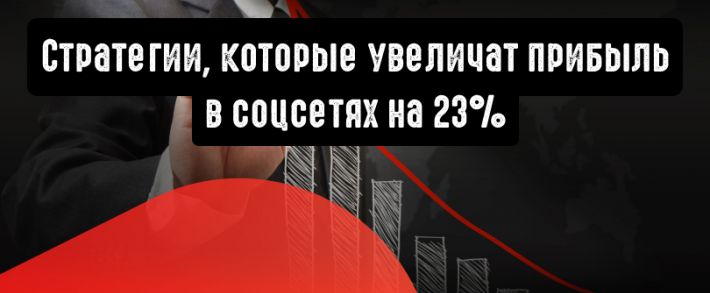 4 стратегии, способные увеличить прибыль в соцсетях на 23%