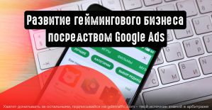 Развитие игрового бизнеса при помощи Google рекламы