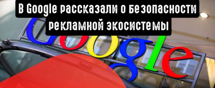 В Google рассказали, как заботятся о безопасности рекламной экосистемы