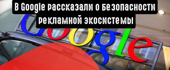 В Google рассказали, как заботятся о безопасности рекламной экосистемы