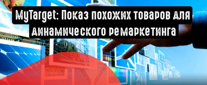 MyTarget и Mail.Ru Group: появился показ похожих товаров для динамического ремаркетинга