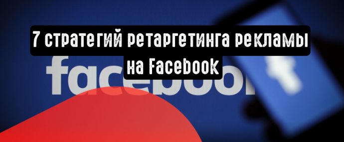 7 стратегий ретаргетинга рекламы на Facebook, которые стоит попробовать
