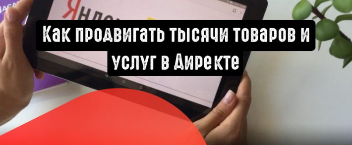 Как в Директе продвигать множество товаров на автомате