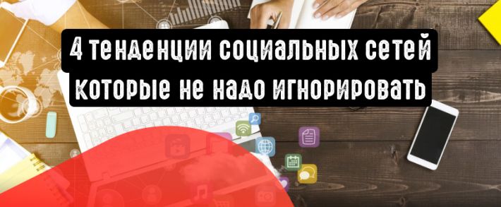 4 тенденции социальных сетей, которые не стоит игнорировать