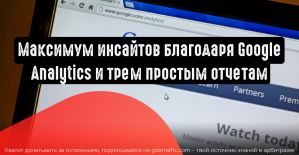 Ценные инсайты в трех простых отчетах Google Analytics