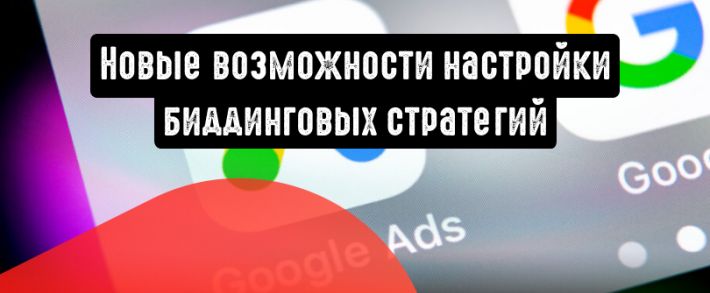 Google Ads: новые возможности настройки биддинговых стратегий