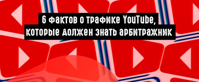 6 фактов о трафике YouTube, которые должен знать арбитражник