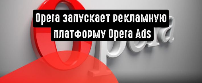 Opera запускает собственную рекламную платформу