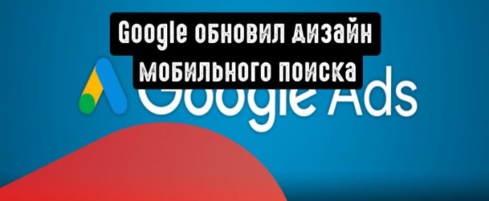 Google обновил дизайн мобильного поиска: рекламодателям следует учесть это