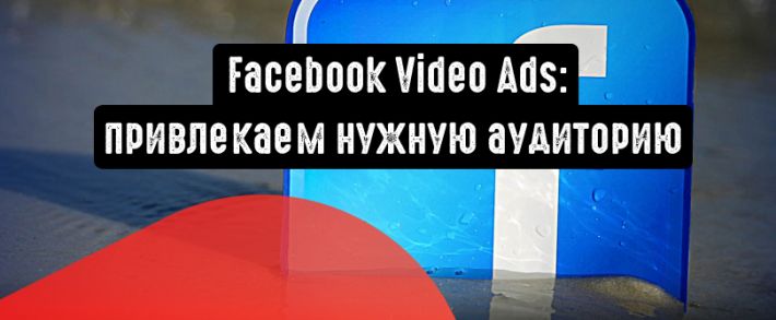 Видеореклама в Facebook: эффективные способы привлечь нужную аудиторию