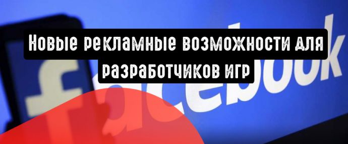 Facebook: новые рекламные возможности для разработчиков игр