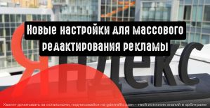 РСЯ: появились новые настройки для массового редактирования рекламы