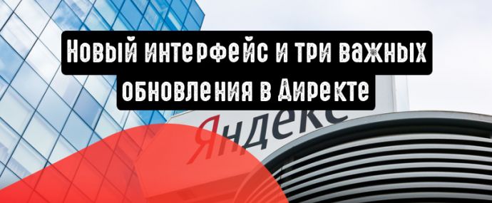 Яндекс.Директ: новый интерфейс и три важных обновления
