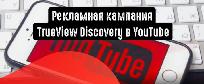 Главные преимущества рекламной кампании TrueView Discovery в YouTube