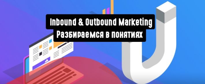 Что такое Inbound и Outbound Marketing, и чем они отличаются?