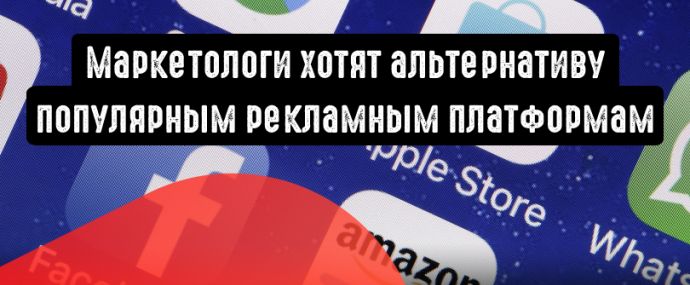 Маркетологи мечтают об альтернативе популярным рекламным платформам