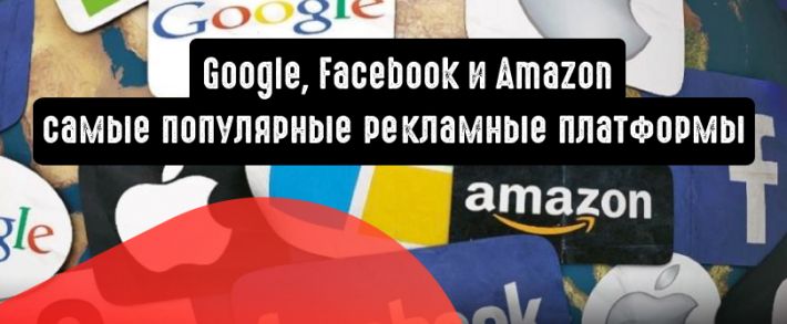 Google, Facebook и Amazon - самые популярные рекламные платформы
