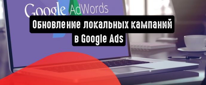 Обновление локальных кампаний в Google Ads