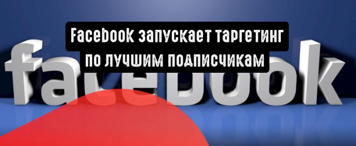 Facebook запускает таргетинг по лучшим подписчикам
