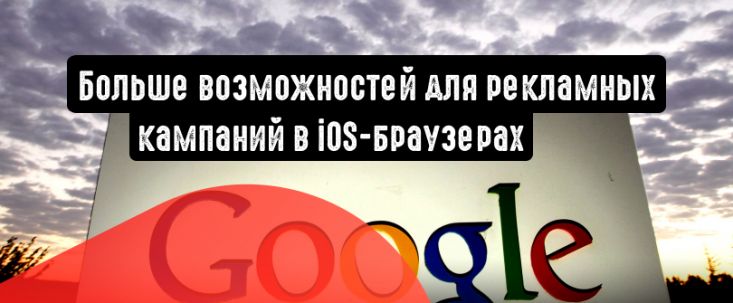 Google: больше возможностей для рекламных кампаний в iOS-браузерах