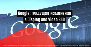 Google объявил о грядущих изменениях в Display and Video 360