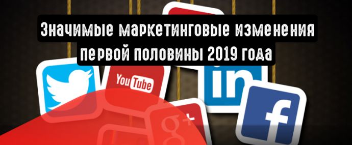 Главные маркетинговые изменения первой половины 2019 года