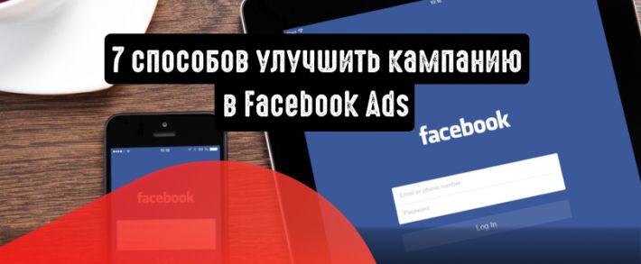 7 способов улучшить кампанию в Facebook Ads