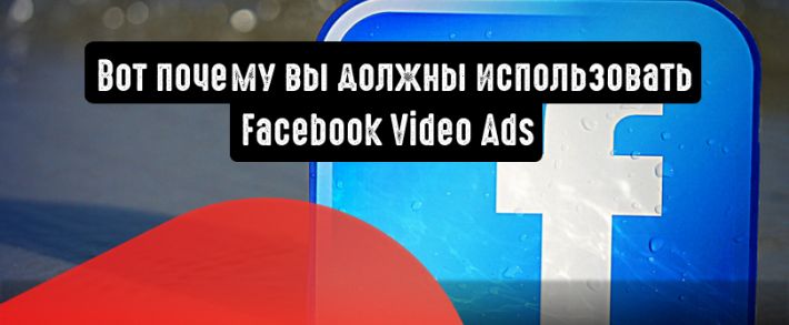5 причин начать использовать Facebook Video Ads
