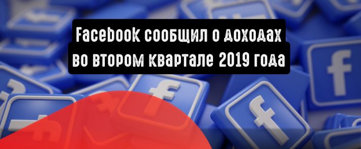 Facebook сообщил о росте доходов во втором квартале 2019 года
