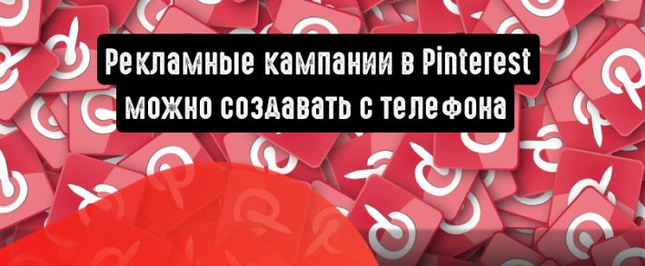 Рекламные кампании в Pinterest можно создавать с телефона