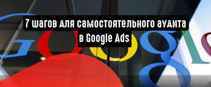 Google Ads: 7 шагов для самостоятельного аудита