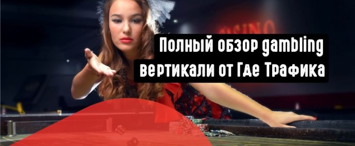 Разбираем Gambling вертикаль, и все что связано с гембла офферами
