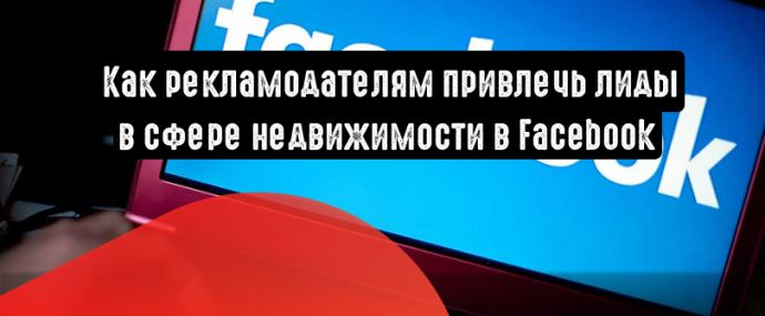 Facebook: как рекламодателям привлечь лиды в сфере недвижимости