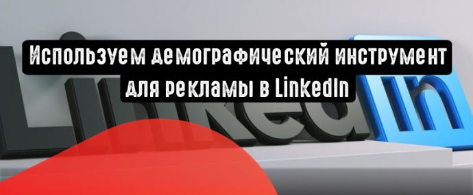 LinkedIn: как использовать демографический инструмент для рекламы