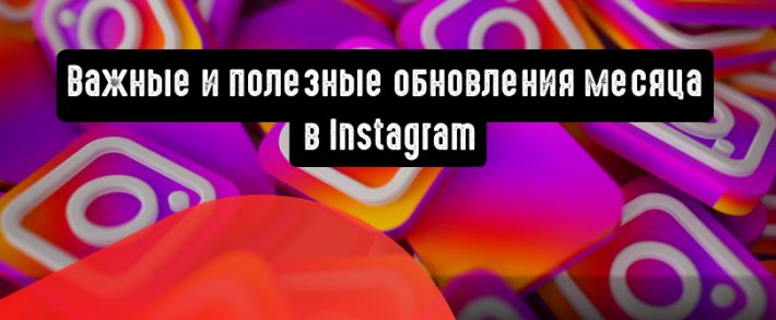 Instagram: важные и полезные обновления месяца