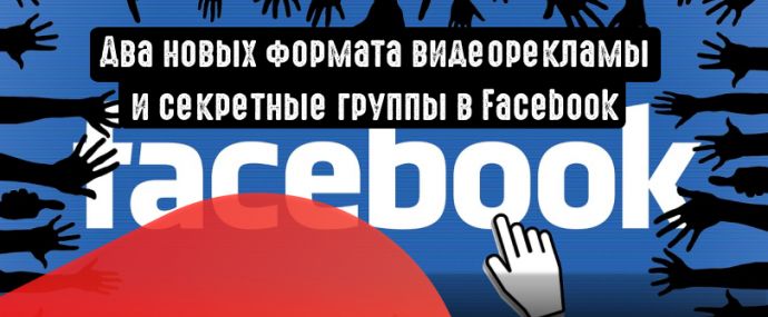 Facebook: два новых формата видеорекламы и секретные группы