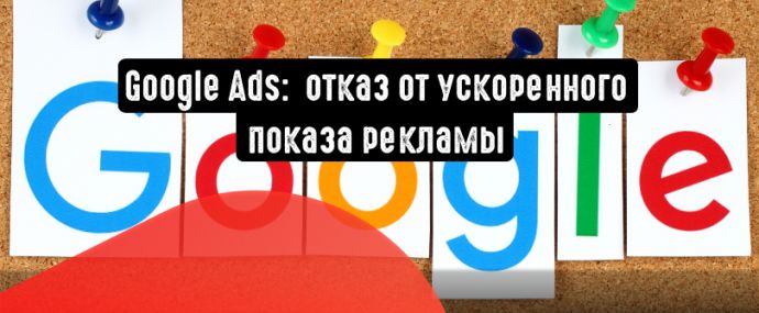 Google Ads собирается избавиться от ускоренного показа рекламы