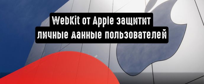 WebKit от Apple: блокировка рекламодателей, которые пытаются обойти правила конфиденциальности