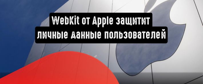 WebKit от Apple: блокировка рекламодателей, которые пытаются обойти правила конфиденциальности