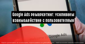 Google Ads ремаркетинг: как усилить взаимодействие с пользователями