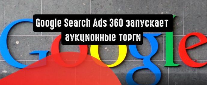 Google Search Ads 360 запускает аукционные торги