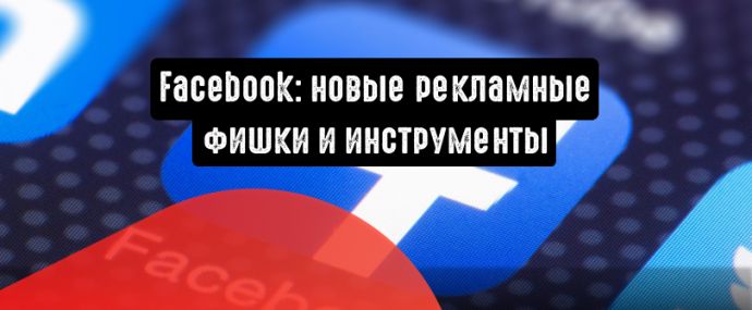 Facebook: новые рекламные фишки и инструменты для малого и среднего бизнеса