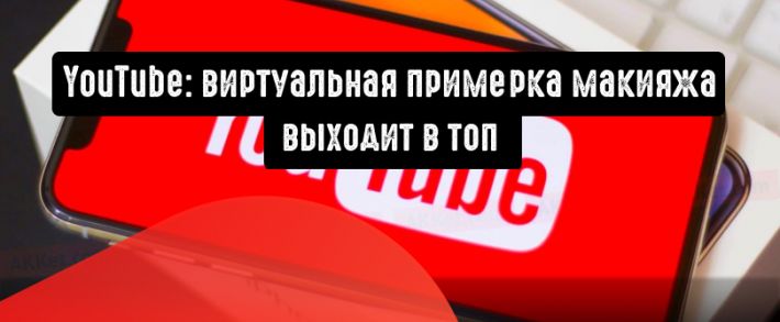 YouTube: виртуальная примерка макияжа выходит в топ