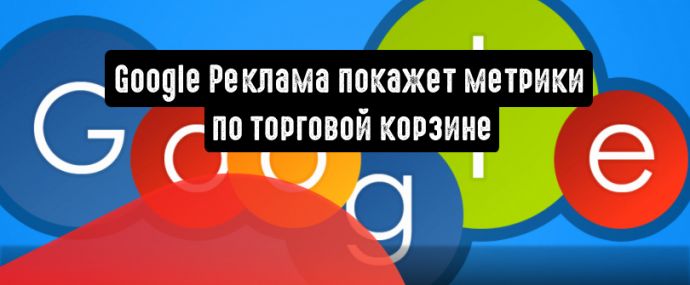 Google Реклама покажет метрики по торговой корзине