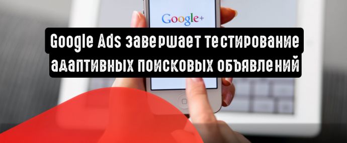Google Реклама завершает тестирование адаптивных поисковых объявлений