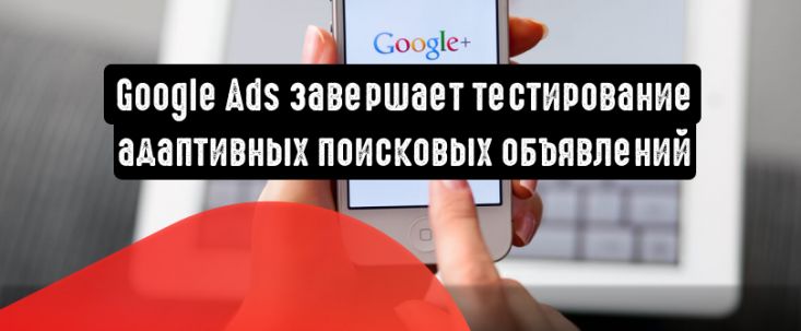 Google Реклама завершает тестирование адаптивных поисковых объявлений