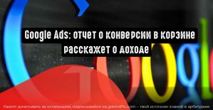 Google Ads: отчет о конверсии в корзине расскажет о доходе
