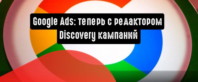 Google Ads: теперь с редактором Discovery кампаний