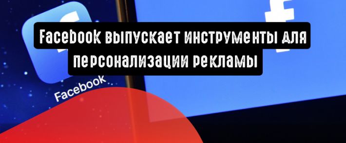 Facebook выпускает инструменты для персонализации рекламы