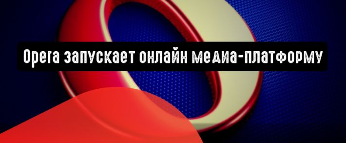 Opera запускает онлайн медиа-платформу